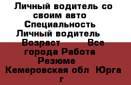 Личный водитель со своим авто › Специальность ­ Личный водитель  › Возраст ­ 36 - Все города Работа » Резюме   . Кемеровская обл.,Юрга г.